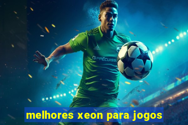 melhores xeon para jogos